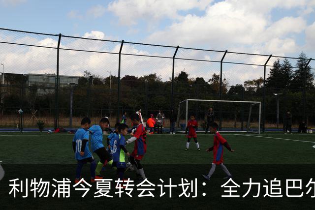 利物浦今夏转会计划：全力追巴尔科拉，萨拉赫接班人争夺战打响