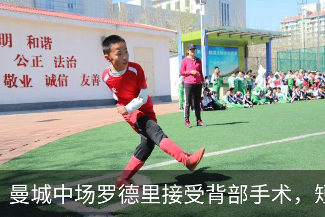 曼城中场罗德里接受背部手术，短期康复归期未定